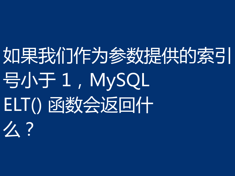如果我们作为参数提供的索引号小于 1，MySQL ELT() 函数会返回什么？