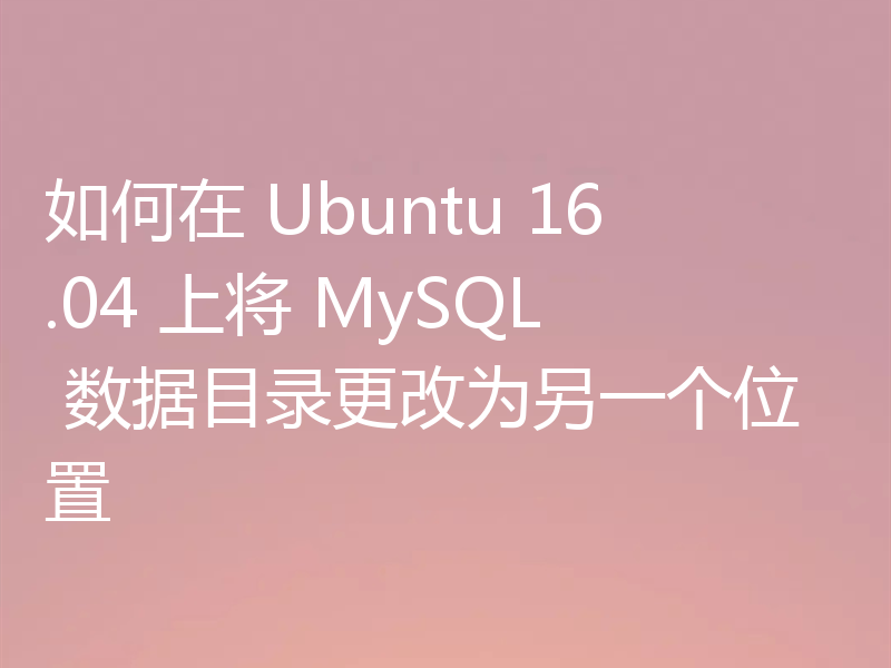 如何在 Ubuntu 16.04 上将 MySQL 数据目录更改为另一个位置