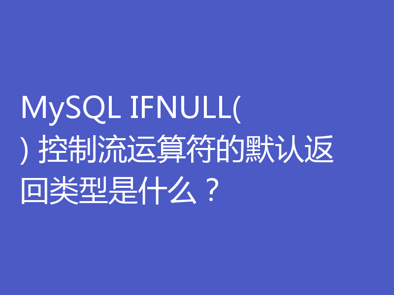 MySQL IFNULL() 控制流运算符的默认返回类型是什么？