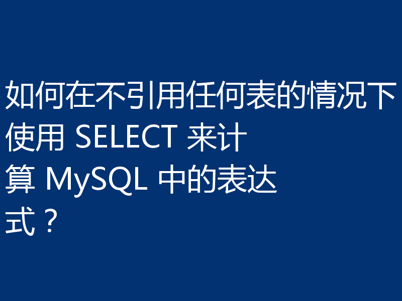 如何在不引用任何表的情况下使用 SELECT 来计算 MySQL 中的表达式？