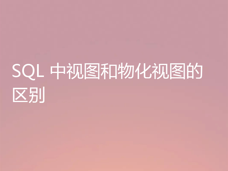 SQL 中视图和物化视图的区别