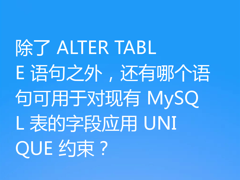 除了 ALTER TABLE 语句之外，还有哪个语句可用于对现有 MySQL 表的字段应用 UNIQUE 约束？
