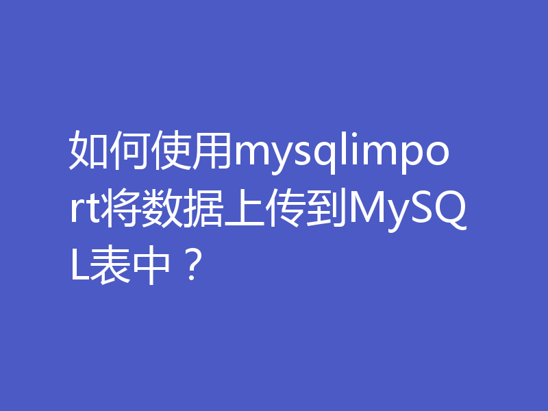 如何使用mysqlimport将数据上传到MySQL表中？