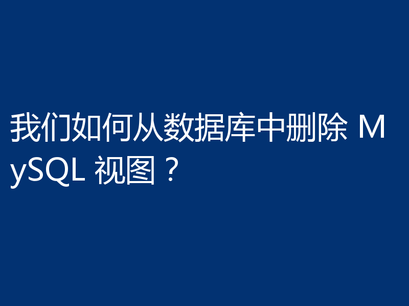 我们如何从数据库中删除 MySQL 视图？