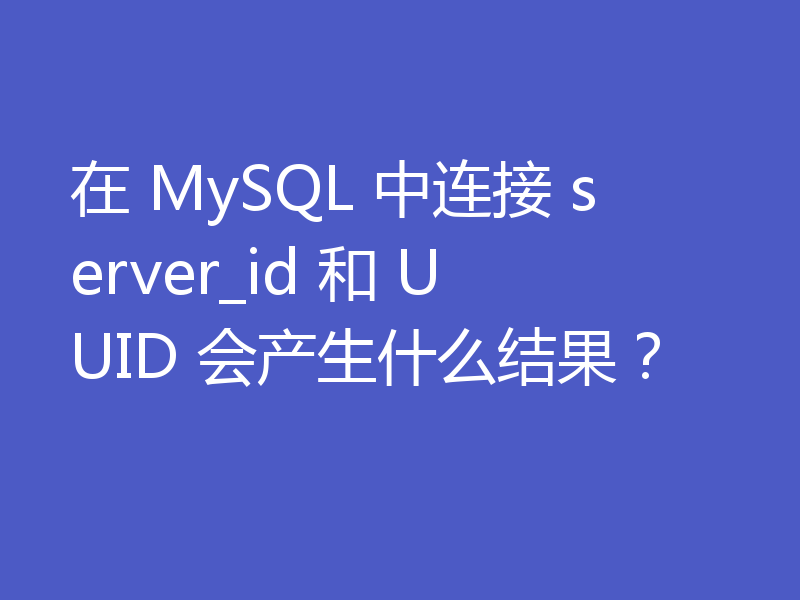 在 MySQL 中连接 server_id 和 UUID 会产生什么结果？