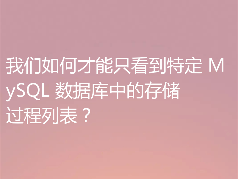 我们如何才能只看到特定 MySQL 数据库中的存储过程列表？