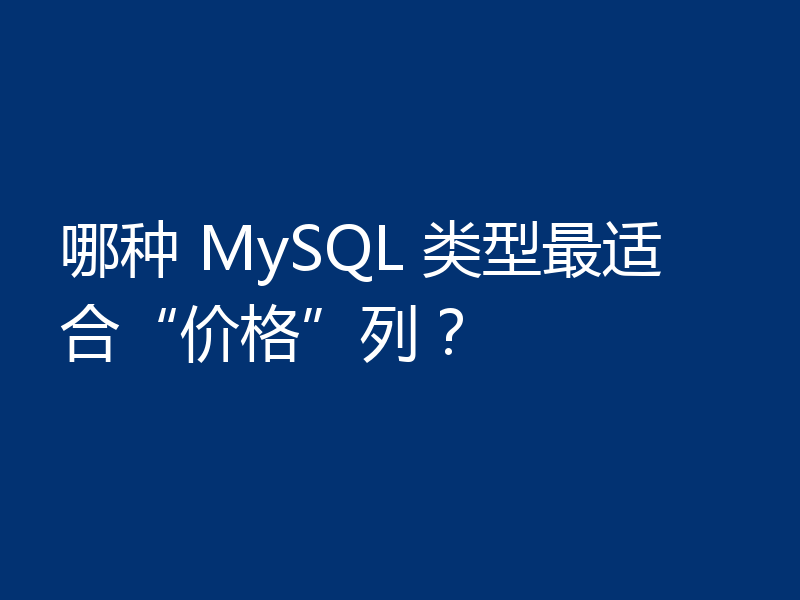 哪种 MySQL 类型最适合“价格”列？