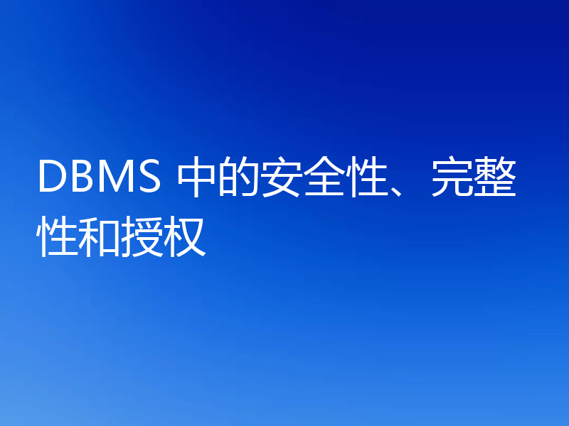 DBMS 中的安全性、完整性和授权