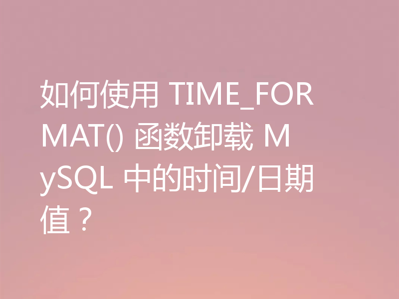 如何使用 TIME_FORMAT() 函数卸载 MySQL 中的时间/日期值？
