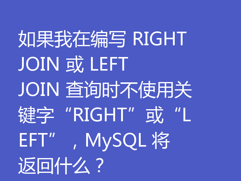 如果我在编写 RIGHT JOIN 或 LEFT JOIN 查询时不使用关键字“RIGHT”或“LEFT”，MySQL 将返回什么？