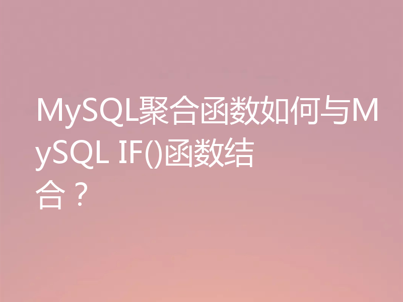 MySQL聚合函数如何与MySQL IF()函数结合？