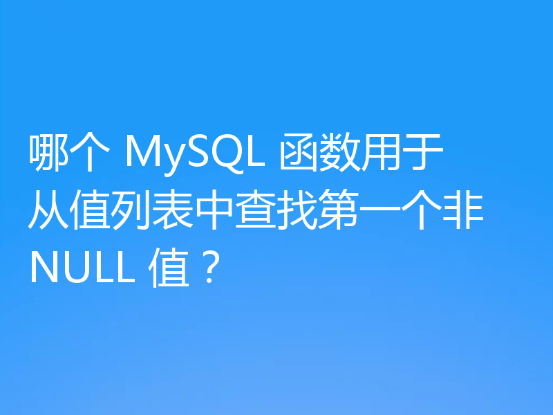 哪个 MySQL 函数用于从值列表中查找第一个非 NULL 值？