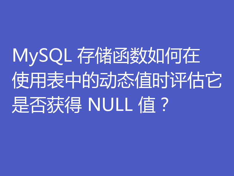 MySQL 存储函数如何在使用表中的动态值时评估它是否获得 NULL 值？