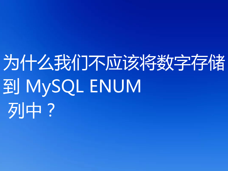 为什么我们不应该将数字存储到 MySQL ENUM 列中？