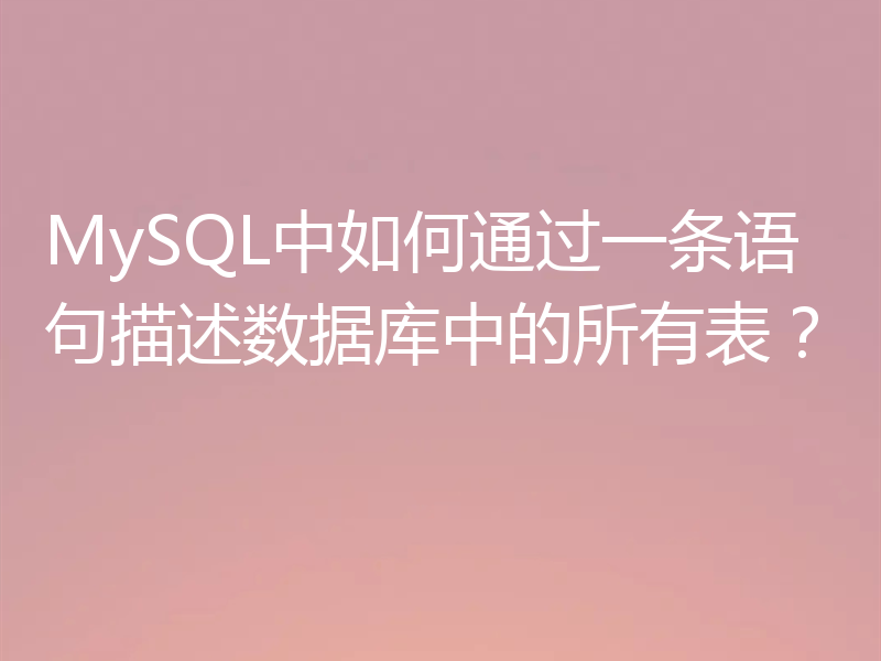 MySQL中如何通过一条语句描述数据库中的所有表？