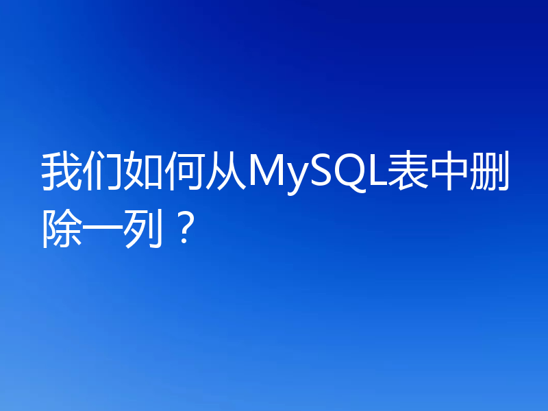 我们如何从MySQL表中删除一列？