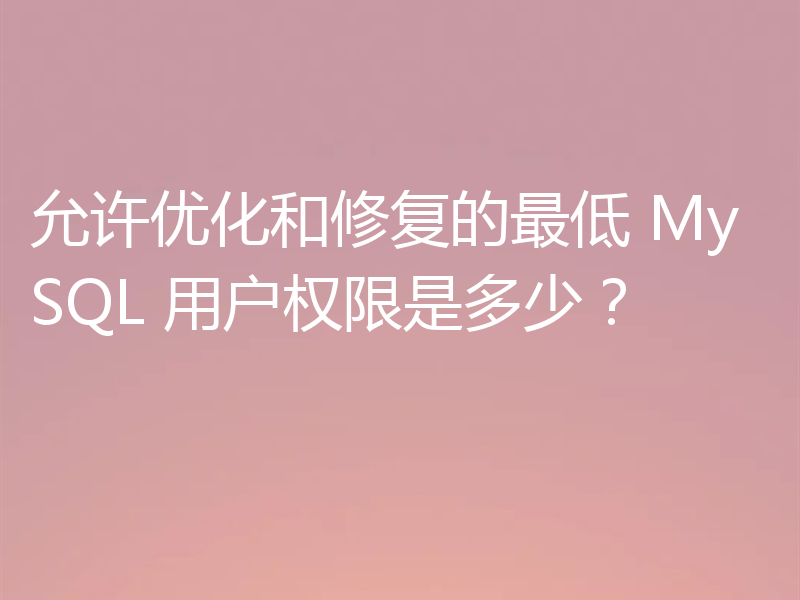 允许优化和修复的最低 MySQL 用户权限是多少？