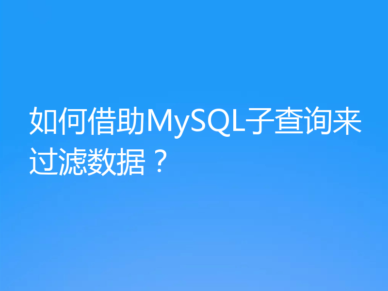 如何借助MySQL子查询来过滤数据？