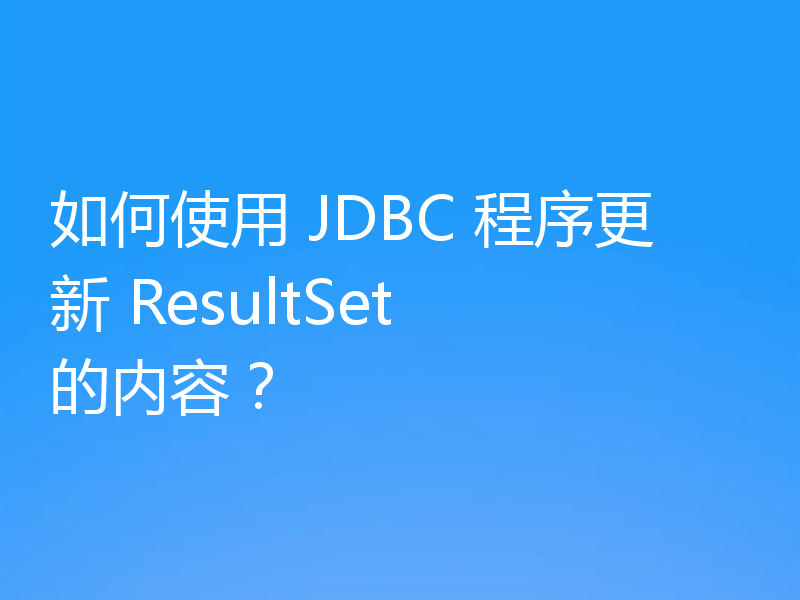 如何使用 JDBC 程序更新 ResultSet 的内容？