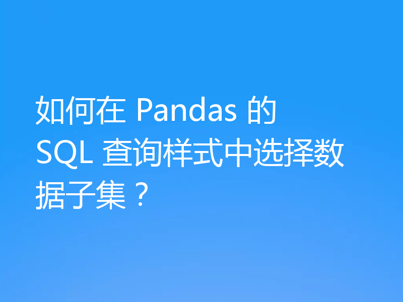 如何在 Pandas 的 SQL 查询样式中选择数据子集？
