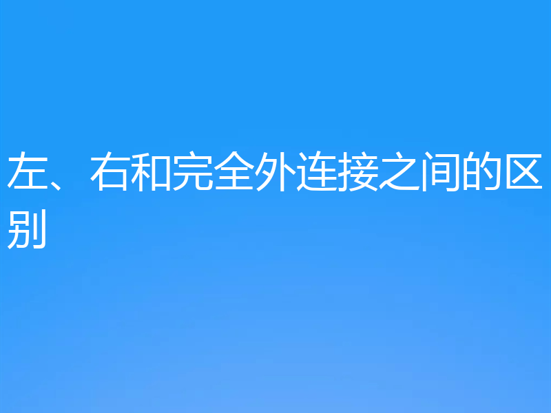 左、右和完全外连接之间的区别
