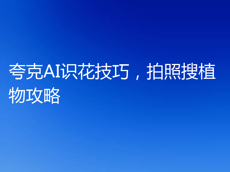 夸克AI识花技巧，拍照搜植物攻略
