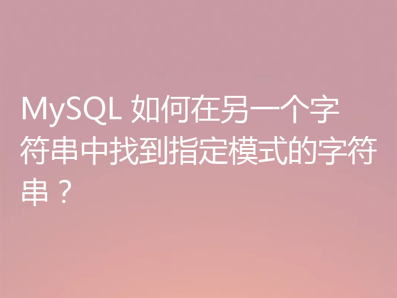 MySQL 如何在另一个字符串中找到指定模式的字符串？