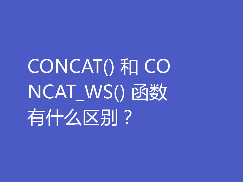 CONCAT() 和 CONCAT_WS() 函数有什么区别？