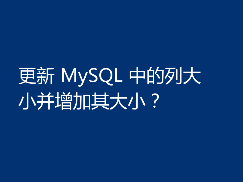 更新 MySQL 中的列大小并增加其大小？
