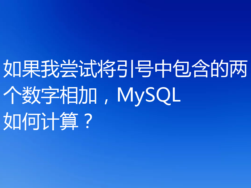 如果我尝试将引号中包含的两个数字相加，MySQL 如何计算？