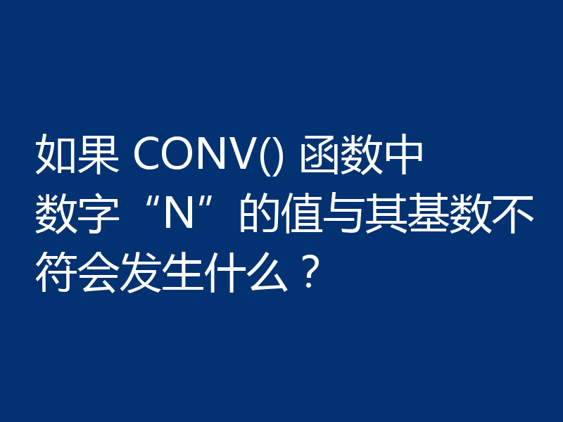如果 CONV() 函数中数字“N”的值与其基数不符会发生什么？
