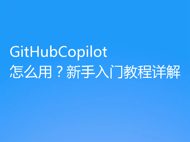 GitHubCopilot怎么用？新手入门教程详解
