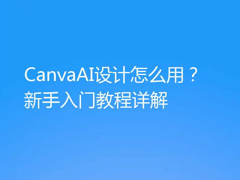 CanvaAI设计怎么用？新手入门教程详解