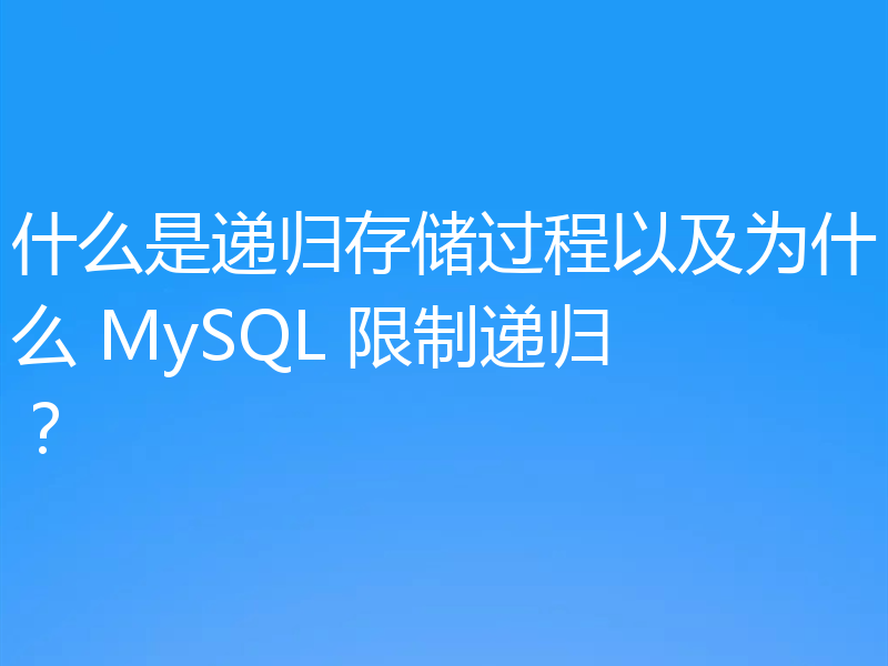 什么是递归存储过程以及为什么 MySQL 限制递归？