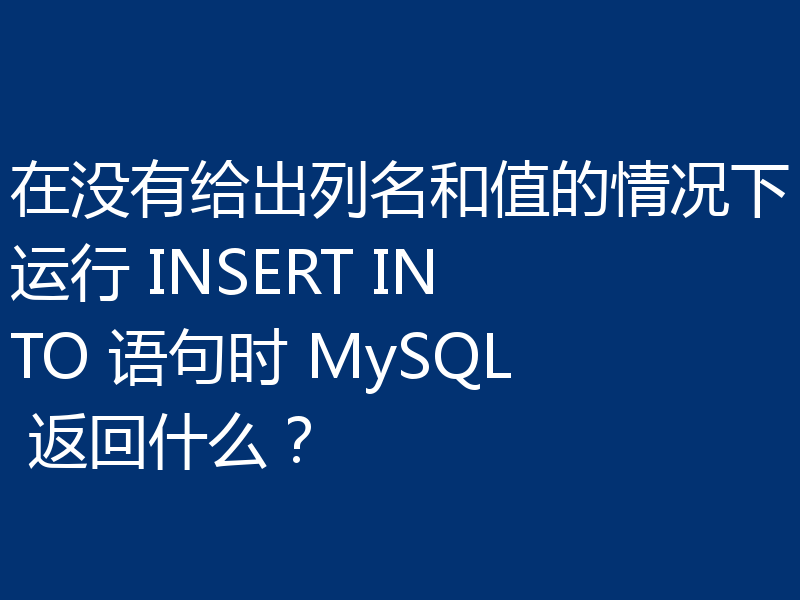 在没有给出列名和值的情况下运行 INSERT INTO 语句时 MySQL 返回什么？