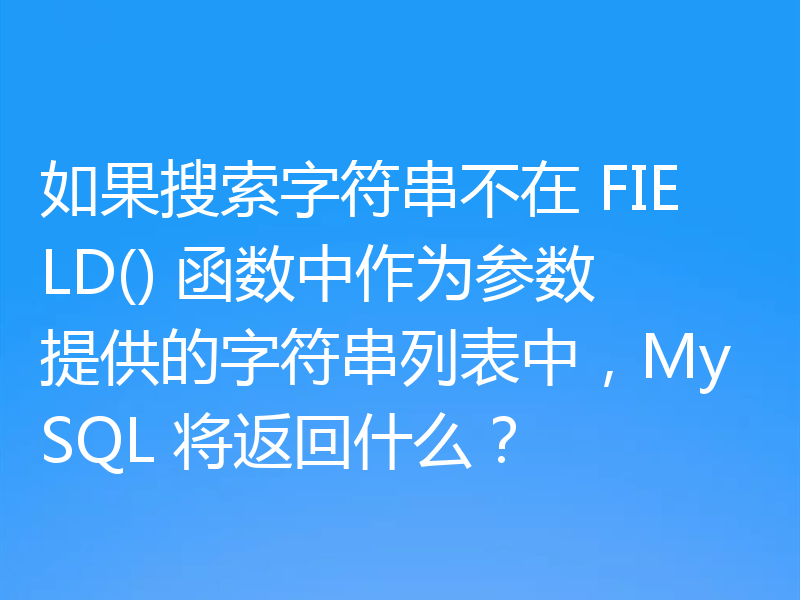 如果搜索字符串不在 FIELD() 函数中作为参数提供的字符串列表中，MySQL 将返回什么？