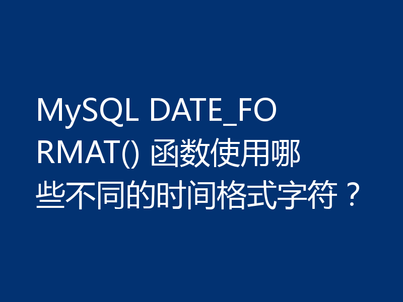 MySQL DATE_FORMAT() 函数使用哪些不同的时间格式字符？