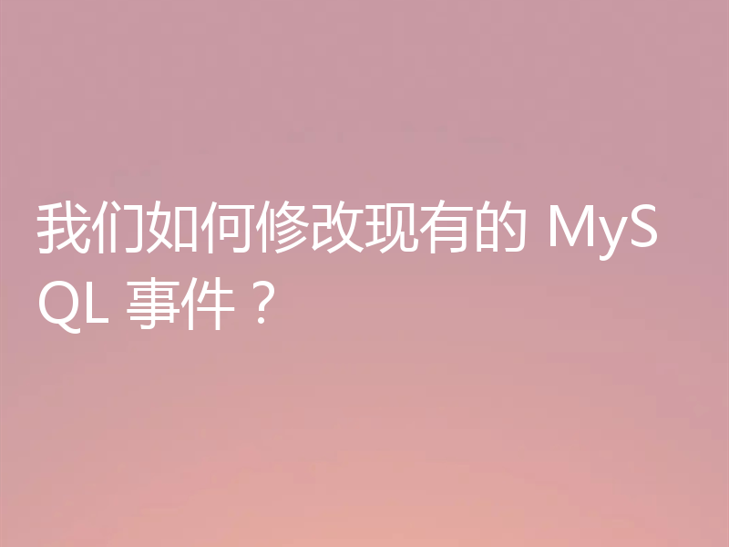 我们如何修改现有的 MySQL 事件？