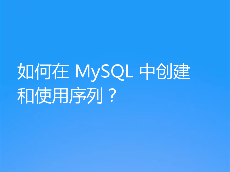 如何在 MySQL 中创建和使用序列？