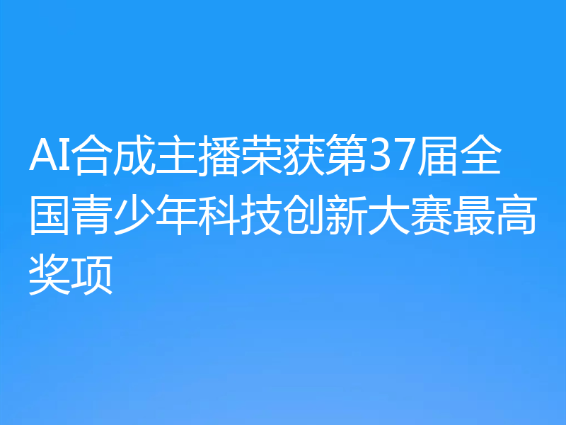 AI合成主播荣获第37届全国青少年科技创新大赛最高奖项