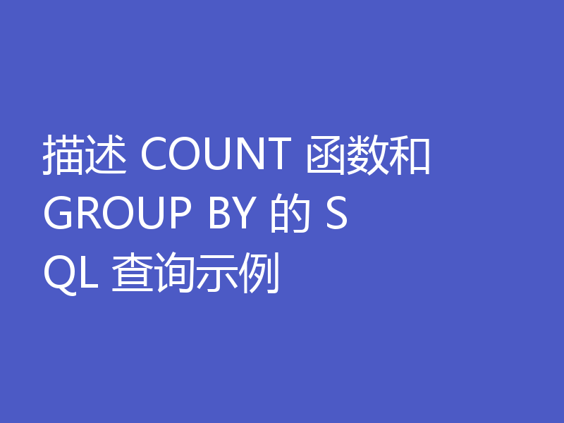 描述 COUNT 函数和 GROUP BY 的 SQL 查询示例