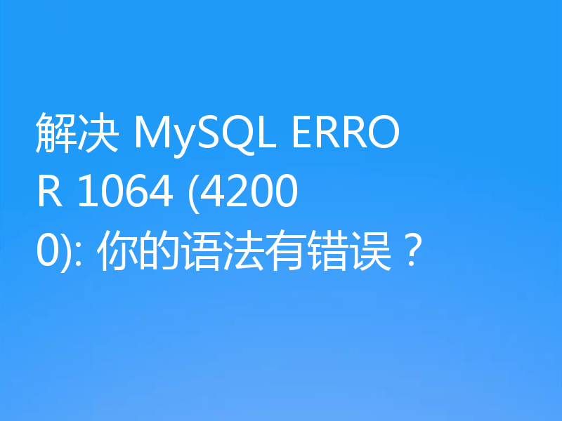解决 MySQL ERROR 1064 (42000): 你的语法有错误？
