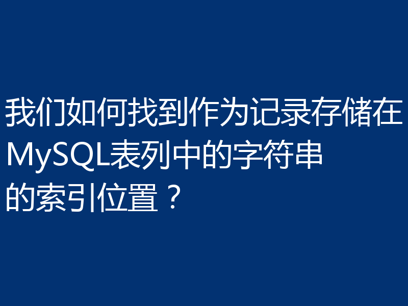 我们如何找到作为记录存储在MySQL表列中的字符串的索引位置？
