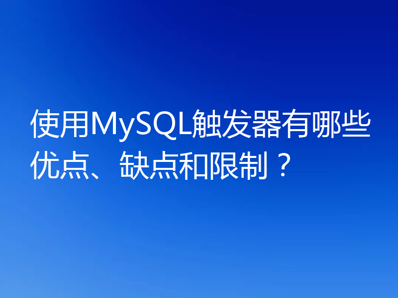 使用MySQL触发器有哪些优点、缺点和限制？