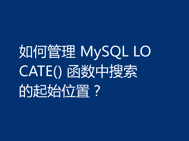 如何管理 MySQL LOCATE() 函数中搜索的起始位置？