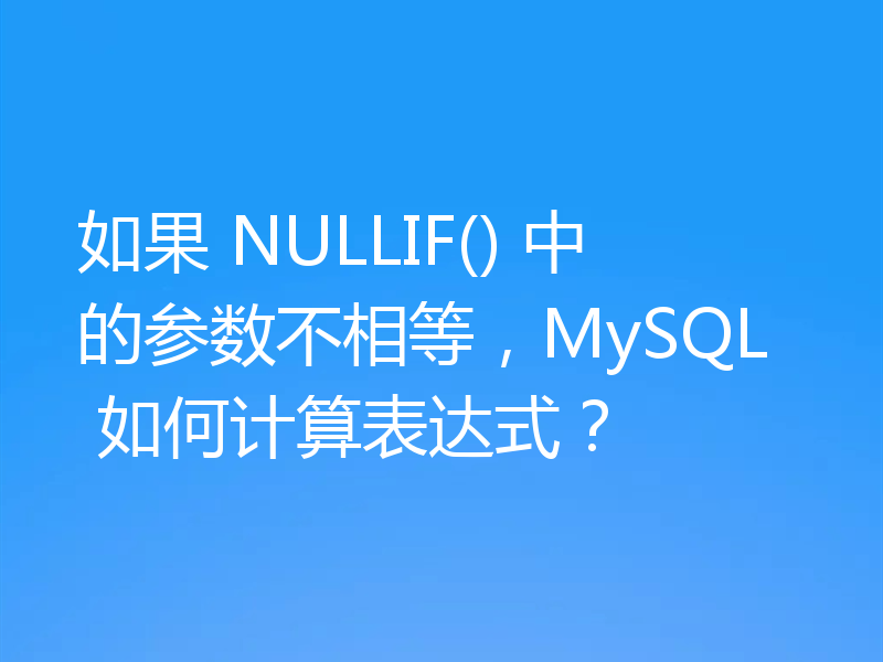 如果 NULLIF() 中的参数不相等，MySQL 如何计算表达式？
