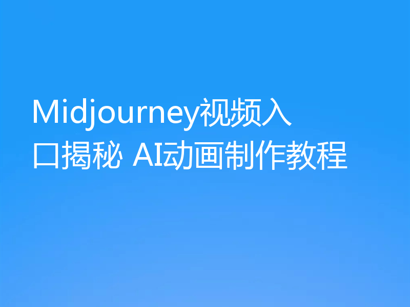 Midjourney视频入口揭秘 AI动画制作教程