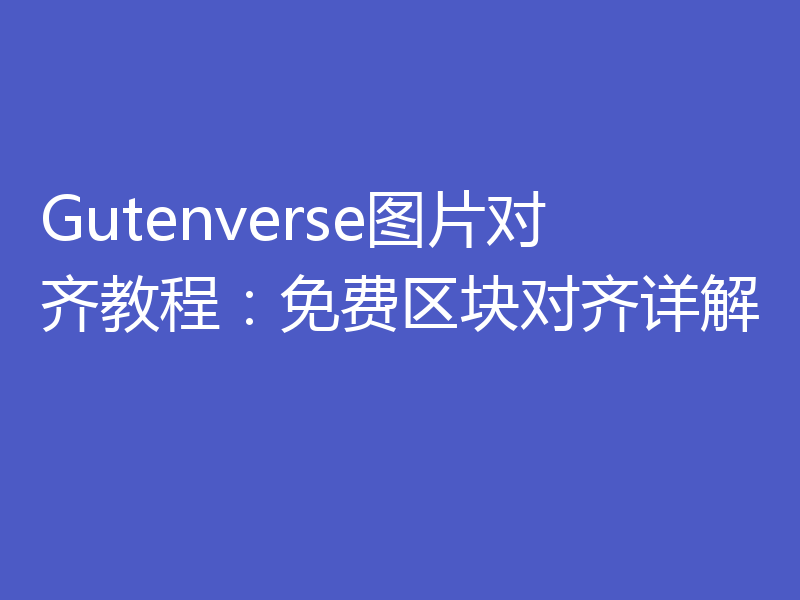 Gutenverse图片对齐教程：免费区块对齐详解