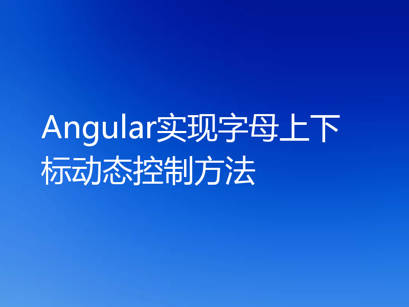 Angular实现字母上下标动态控制方法