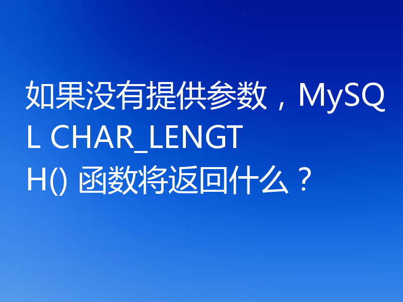 如果没有提供参数，MySQL CHAR_LENGTH() 函数将返回什么？